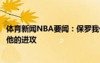 体育新闻NBA要闻：保罗我们要为字母哥设立一堵墙以阻挡他的进攻