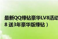 最新QQ绿钻豪华LV8活动地址（开3年普通绿钻秒升绿钻LV8 送3年豪华版绿钻）