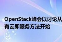 OpenStack峰会以讨论从不仅仅从私有云模型转向托管的私有云即服务方法开始