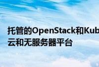托管的OpenStack和Kubernetes服务供应商希望扩展混合云和无服务器平台