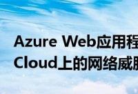 Azure Web应用程序防火墙阻止Microsoft Cloud上的网络威胁