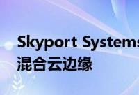 Skyport Systems将安全服务器保护扩展到混合云边缘