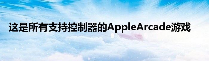 这是所有支持控制器的AppleArcade游戏
