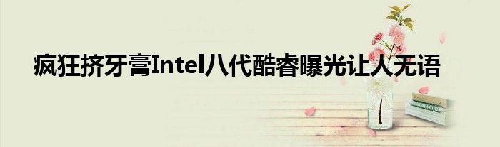 疯狂挤牙膏Intel八代酷睿曝光让人无语