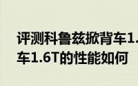 评测科鲁兹掀背车1.6T怎么样及科鲁兹掀背车1.6T的性能如何