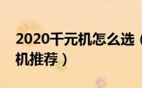2020千元机怎么选（最值得入手的几款千元机推荐）