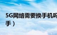 5G网络需要换手机吗（哪款5G手机更值得入手）