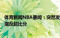 体育新闻NBA要闻：突然发力雄鹿第二节单节打出35-17高潮反超比分