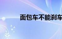 面包车不能刹车的原因是什么？