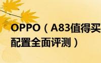 OPPO（A83值得买吗 OPPO A83手机参数配置全面评测）