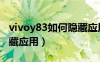 vivoy83如何隐藏应用软件（vivoy83如何隐藏应用）