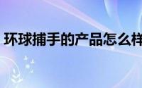 环球捕手的产品怎么样（环球捕手是正品吗）