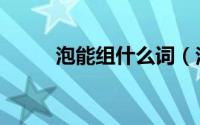 泡能组什么词（泡字组词有哪些）