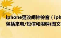 iphone更改闹钟铃音（iphone4s无需越狱设置各种铃声(包括来电/短信和闹钟)图文教程）