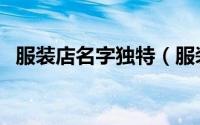 服装店名字独特（服装店名字独特大气的）