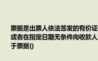 票据是出票人依法签发的有价证券规定出票人或者授权付款人见票即付或者在指定日期无条件向收款人或者持票人支付一定金额下列项目中属于票据()