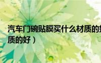 汽车门碗贴膜买什么材质的好（汽车门碗贴膜应该买什么材质的好）