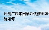 评测广汽本田第九代雅阁怎么样及广汽本田第九代雅阁的性能如何