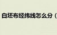 白坯布经纬线怎么分（白坯布怎么看横竖丝）