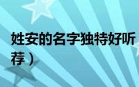 姓安的名字独特好听（姓安独特好听的名字推荐）