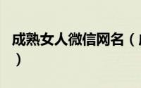 成熟女人微信网名（成熟女人的微信个性网名）
