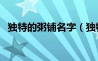独特的粥铺名字（独特的粥铺名字有哪些）
