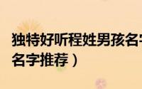 独特好听程姓男孩名字（程姓男孩独特好听的名字推荐）