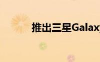 推出三星GalaxyNxt16GB变体