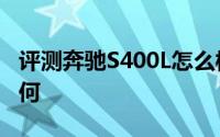 评测奔驰S400L怎么样及奔驰S400L的性能如何