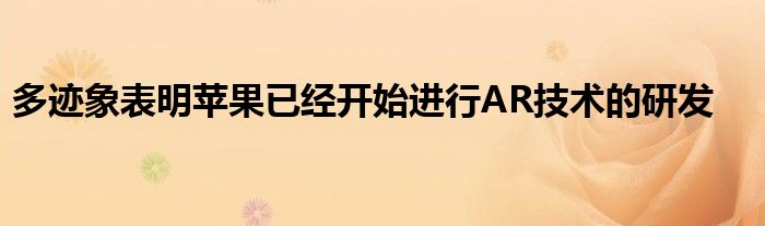 多迹象表明苹果已经开始进行AR技术的研发
