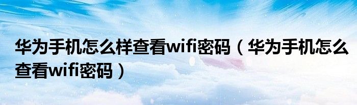 华为手机怎么样查看wifi密码（华为手机怎么查看wifi密码）