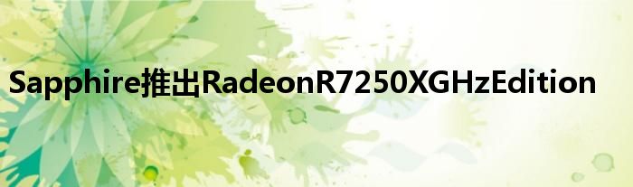 Sapphire推出RadeonR7250XGHzEdition
