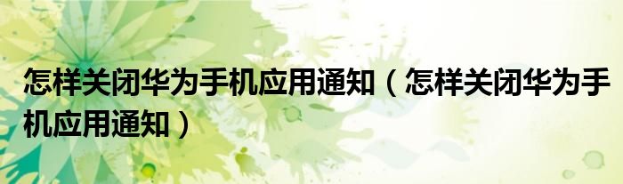 怎样关闭华为手机应用通知（怎样关闭华为手机应用通知）