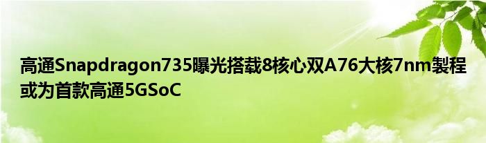 高通Snapdragon735曝光搭载8核心双A76大核7nm製程或为首款高通5GSoC