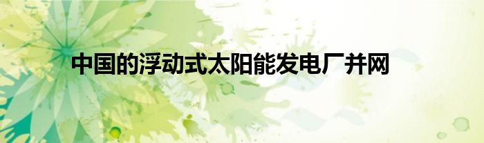 中国的浮动式太阳能发电厂并网