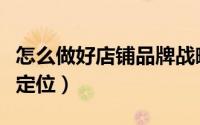 怎么做好店铺品牌战略定位（为什么要做品牌定位）