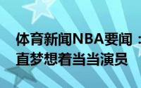 体育新闻NBA要闻：詹姆斯当运动员之前一直梦想着当当演员