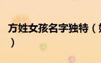 方姓女孩名字独特（姓方好听稀少的名字女孩）