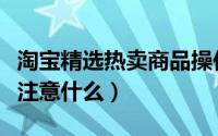 淘宝精选热卖商品操作误区有哪些（商家需要注意什么）