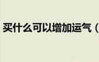 买什么可以增加运气（带什么可以增加运气）