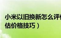 小米以旧换新怎么评估价格（小米以旧换新评估价格技巧）
