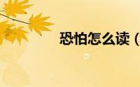 恐怕怎么读（恐怕的读音）
