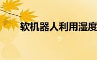 软机器人利用湿度梯度水平生成信号