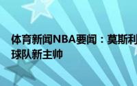 体育新闻NBA要闻：莫斯利同意与魔术签下4年合约将成为球队新主帅