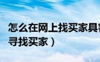 怎么在网上找买家具客户（开网店该如何主动寻找买家）