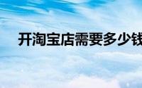 开淘宝店需要多少钱（最低要求要多少）