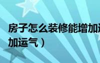 房子怎么装修能增加运气（房子如何装修能增加运气）
