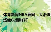 体育新闻NBA要闻：大洛没想到字母哥那么快回归需要他每场像G2那样打