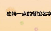 独特一点的餐馆名字（好点的餐馆名称）