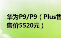 华为P9/P9（Plus售价及上市日期公布 最高售价5520元）